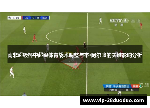 南非超级杯中超级体育战术调整与本·阿尔哈的关键影响分析