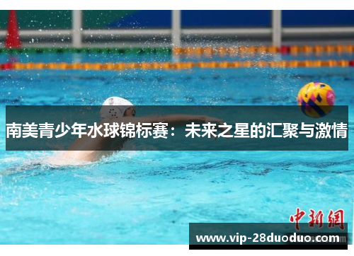 南美青少年水球锦标赛：未来之星的汇聚与激情