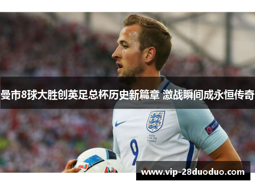 曼市8球大胜创英足总杯历史新篇章 激战瞬间成永恒传奇