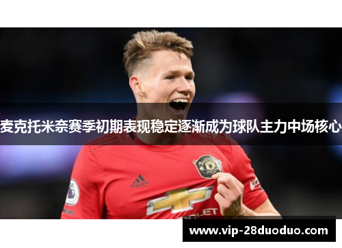 麦克托米奈赛季初期表现稳定逐渐成为球队主力中场核心